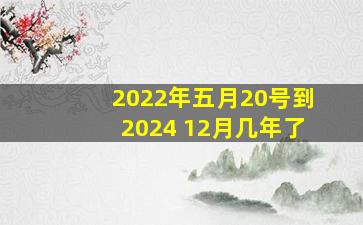 2022年五月20号到2024 12月几年了